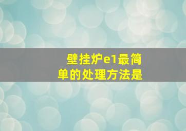 壁挂炉e1最简单的处理方法是