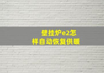 壁挂炉e2怎样自动恢复供暖