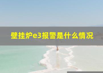 壁挂炉e3报警是什么情况