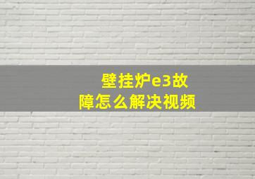 壁挂炉e3故障怎么解决视频