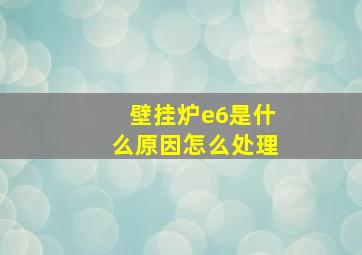 壁挂炉e6是什么原因怎么处理