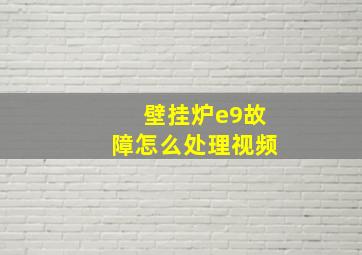 壁挂炉e9故障怎么处理视频