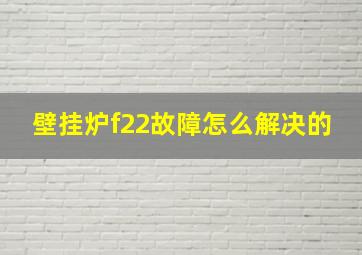 壁挂炉f22故障怎么解决的