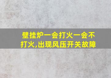 壁挂炉一会打火一会不打火,出现风压开关故障