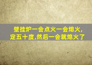 壁挂炉一会点火一会熄火,定五十度,然后一会就熄火了