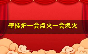 壁挂炉一会点火一会熄火