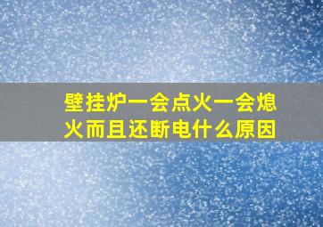 壁挂炉一会点火一会熄火而且还断电什么原因