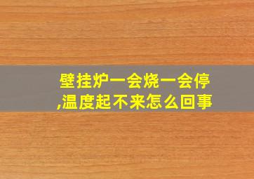 壁挂炉一会烧一会停,温度起不来怎么回事