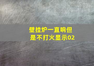 壁挂炉一直响但是不打火显示02