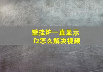 壁挂炉一直显示f2怎么解决视频