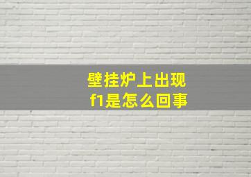 壁挂炉上出现f1是怎么回事