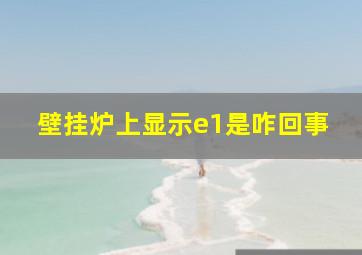 壁挂炉上显示e1是咋回事