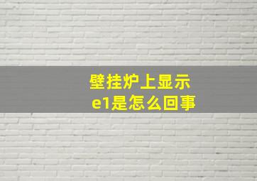 壁挂炉上显示e1是怎么回事