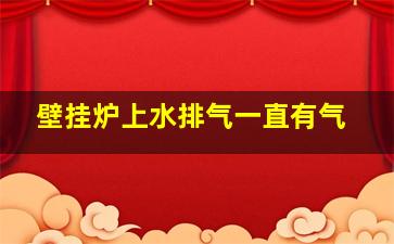 壁挂炉上水排气一直有气