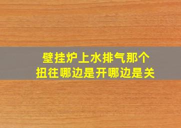 壁挂炉上水排气那个扭往哪边是开哪边是关