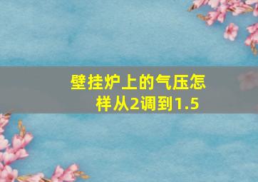 壁挂炉上的气压怎样从2调到1.5