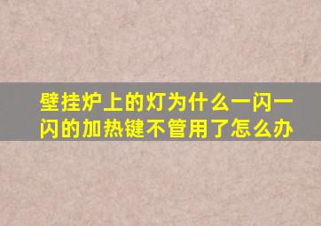 壁挂炉上的灯为什么一闪一闪的加热键不管用了怎么办