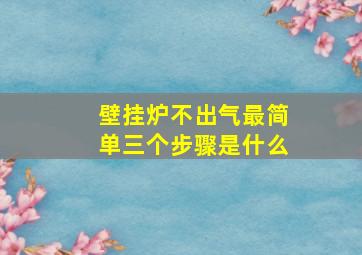 壁挂炉不出气最简单三个步骤是什么