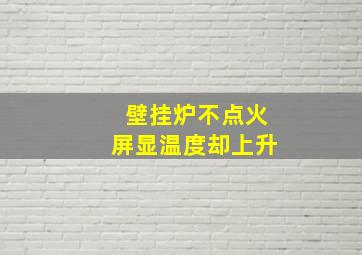 壁挂炉不点火屏显温度却上升