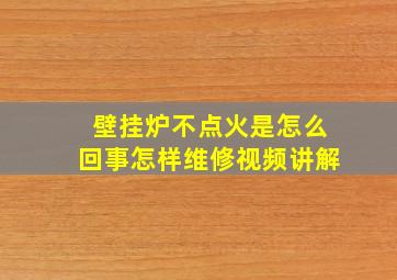 壁挂炉不点火是怎么回事怎样维修视频讲解