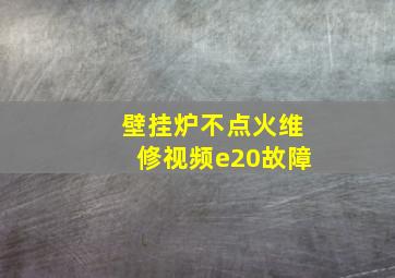 壁挂炉不点火维修视频e20故障