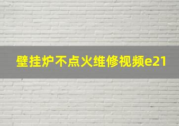 壁挂炉不点火维修视频e21