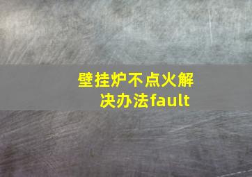 壁挂炉不点火解决办法fault