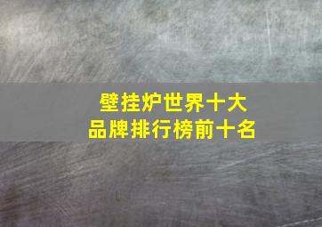 壁挂炉世界十大品牌排行榜前十名