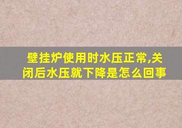 壁挂炉使用时水压正常,关闭后水压就下降是怎么回事