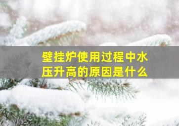 壁挂炉使用过程中水压升高的原因是什么