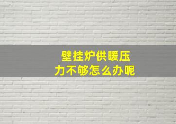 壁挂炉供暖压力不够怎么办呢