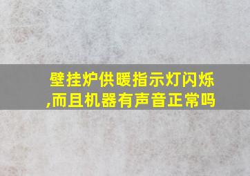 壁挂炉供暖指示灯闪烁,而且机器有声音正常吗