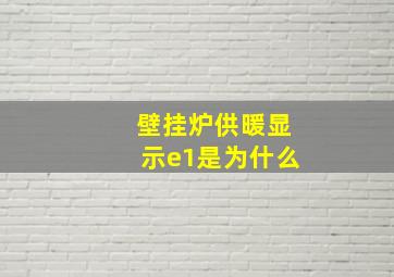 壁挂炉供暖显示e1是为什么