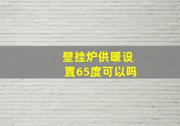 壁挂炉供暖设置65度可以吗