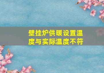 壁挂炉供暖设置温度与实际温度不符