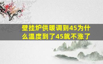 壁挂炉供暖调到45为什么温度到了45就不涨了