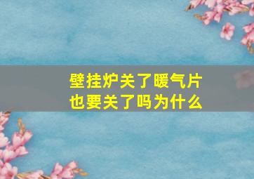 壁挂炉关了暖气片也要关了吗为什么