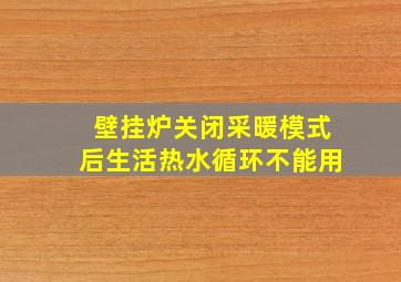 壁挂炉关闭采暖模式后生活热水循环不能用