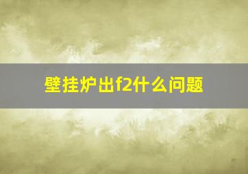 壁挂炉出f2什么问题