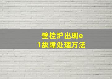 壁挂炉出现e1故障处理方法