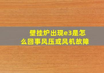 壁挂炉出现e3是怎么回事风压或风机故障