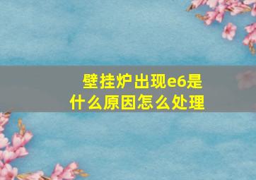 壁挂炉出现e6是什么原因怎么处理