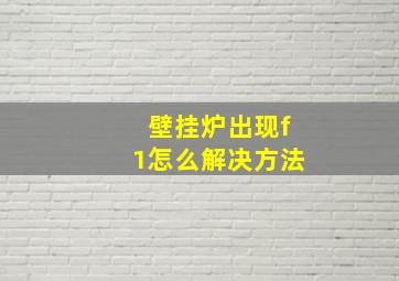 壁挂炉出现f1怎么解决方法