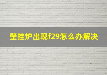 壁挂炉出现f29怎么办解决