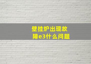 壁挂炉出现故障e3什么问题