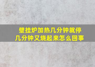 壁挂炉加热几分钟就停几分钟又烧起来怎么回事