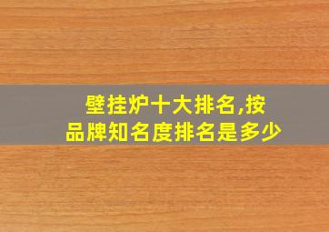 壁挂炉十大排名,按品牌知名度排名是多少