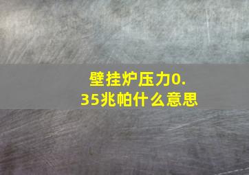 壁挂炉压力0.35兆帕什么意思