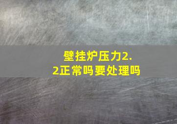 壁挂炉压力2.2正常吗要处理吗