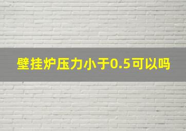 壁挂炉压力小于0.5可以吗